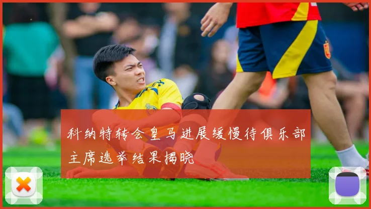 科纳特转会皇马进展缓慢待俱乐部主席选举结果揭晓