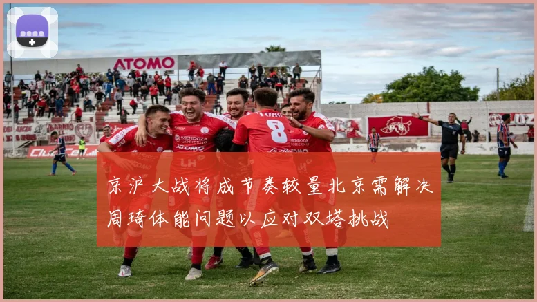 京沪大战将成节奏较量北京需解决周琦体能问题以应对双塔挑战
