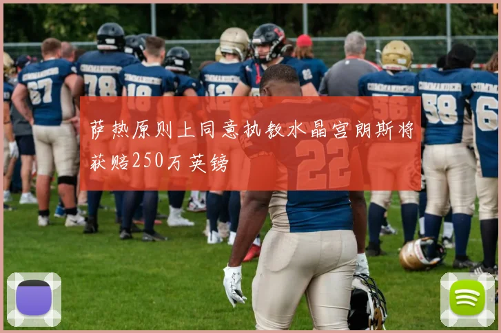 萨热原则上同意执教水晶宫朗斯将获赔250万英镑