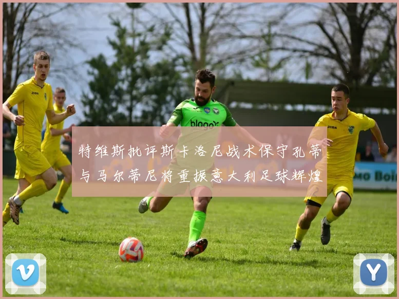 特维斯批评斯卡洛尼战术保守孔蒂与马尔蒂尼将重振意大利足球辉煌