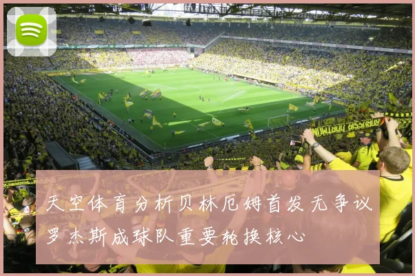 天空体育分析贝林厄姆首发无争议罗杰斯成球队重要轮换核心