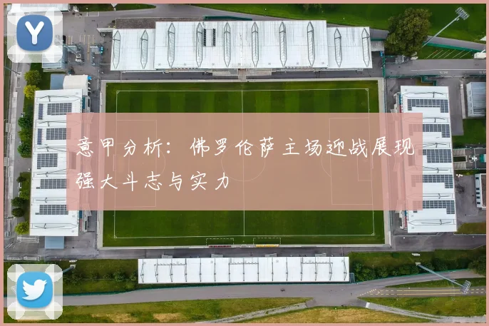 意甲分析：佛罗伦萨主场迎战展现强大斗志与实力